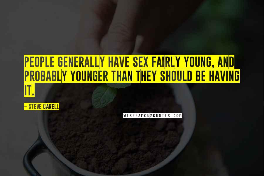 Steve Carell Quotes: People generally have sex fairly young, and probably younger than they should be having it.