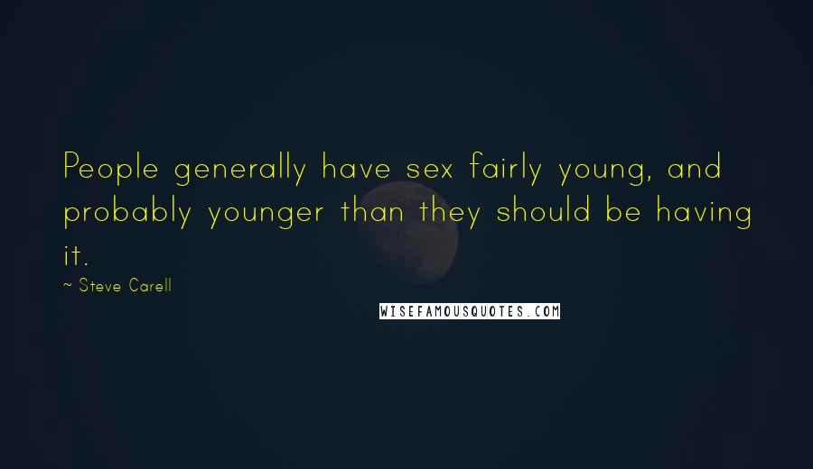 Steve Carell Quotes: People generally have sex fairly young, and probably younger than they should be having it.