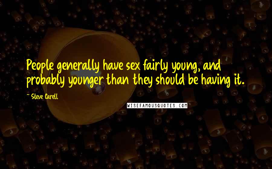 Steve Carell Quotes: People generally have sex fairly young, and probably younger than they should be having it.