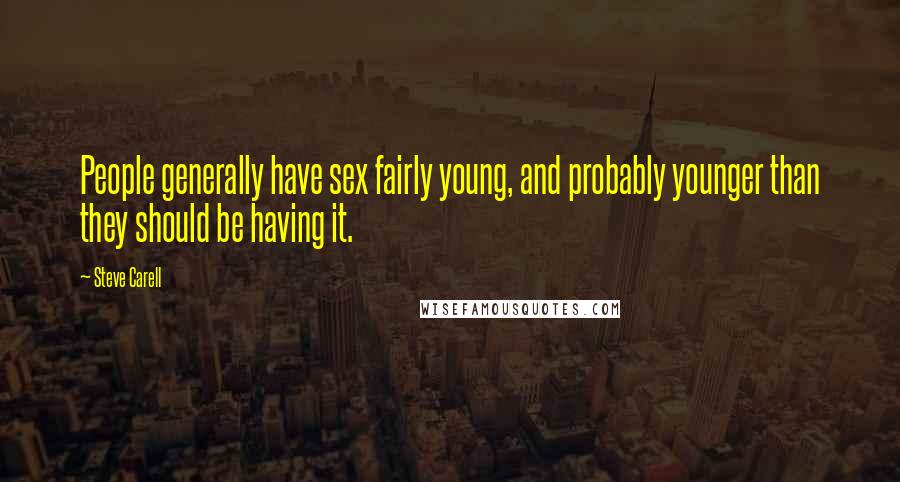 Steve Carell Quotes: People generally have sex fairly young, and probably younger than they should be having it.