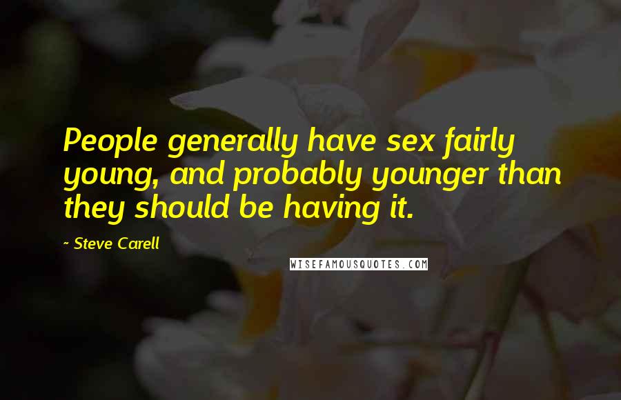 Steve Carell Quotes: People generally have sex fairly young, and probably younger than they should be having it.