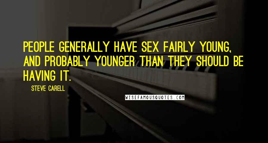 Steve Carell Quotes: People generally have sex fairly young, and probably younger than they should be having it.