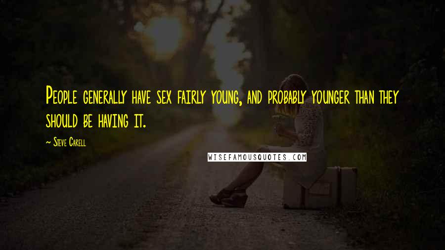 Steve Carell Quotes: People generally have sex fairly young, and probably younger than they should be having it.