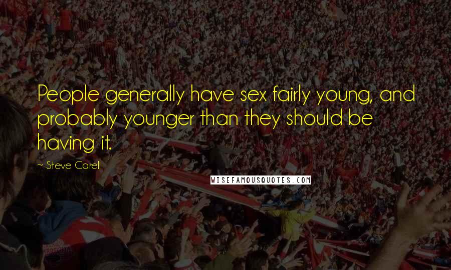 Steve Carell Quotes: People generally have sex fairly young, and probably younger than they should be having it.
