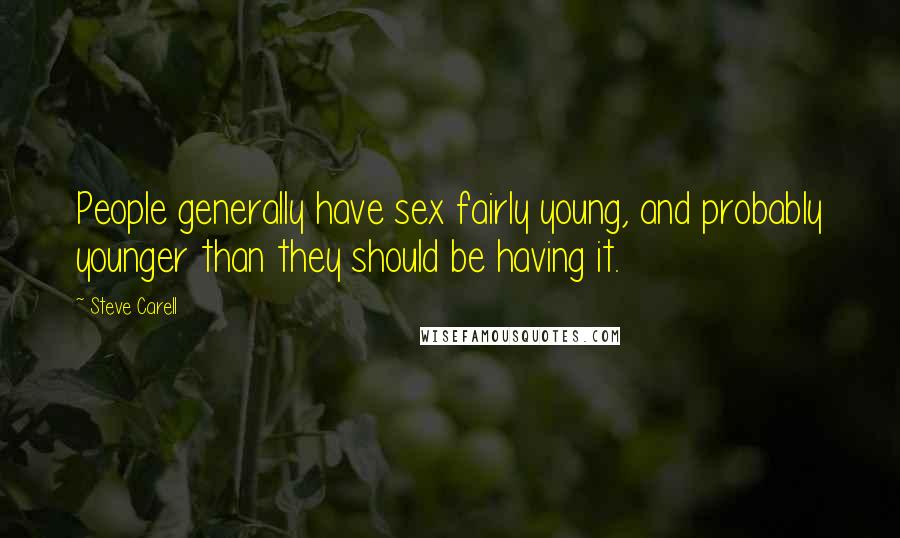 Steve Carell Quotes: People generally have sex fairly young, and probably younger than they should be having it.