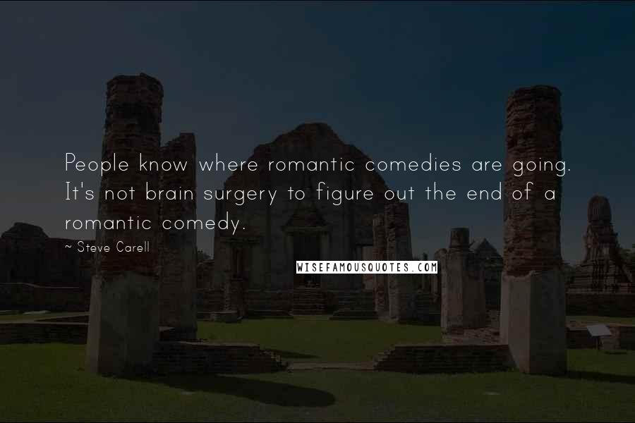 Steve Carell Quotes: People know where romantic comedies are going. It's not brain surgery to figure out the end of a romantic comedy.