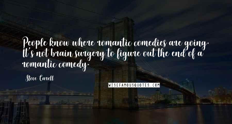 Steve Carell Quotes: People know where romantic comedies are going. It's not brain surgery to figure out the end of a romantic comedy.