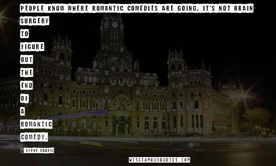 Steve Carell Quotes: People know where romantic comedies are going. It's not brain surgery to figure out the end of a romantic comedy.