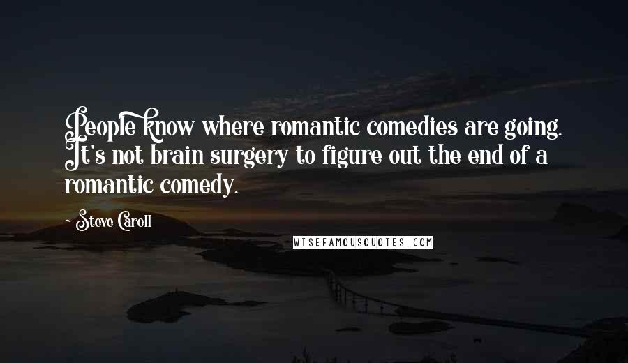 Steve Carell Quotes: People know where romantic comedies are going. It's not brain surgery to figure out the end of a romantic comedy.