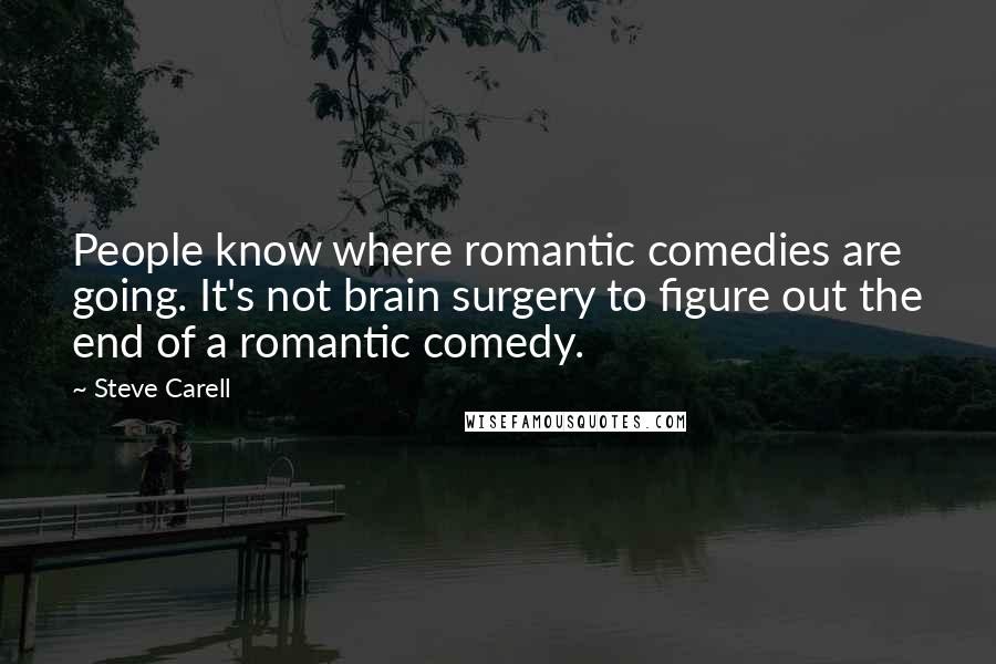 Steve Carell Quotes: People know where romantic comedies are going. It's not brain surgery to figure out the end of a romantic comedy.