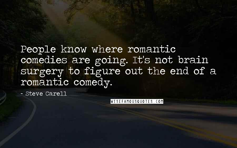 Steve Carell Quotes: People know where romantic comedies are going. It's not brain surgery to figure out the end of a romantic comedy.