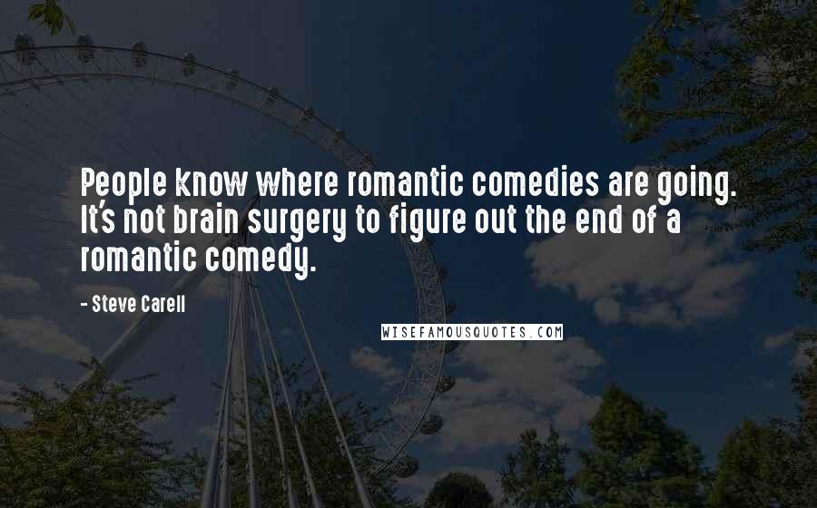 Steve Carell Quotes: People know where romantic comedies are going. It's not brain surgery to figure out the end of a romantic comedy.