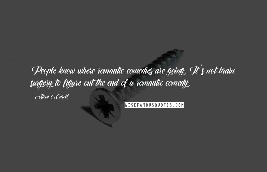 Steve Carell Quotes: People know where romantic comedies are going. It's not brain surgery to figure out the end of a romantic comedy.