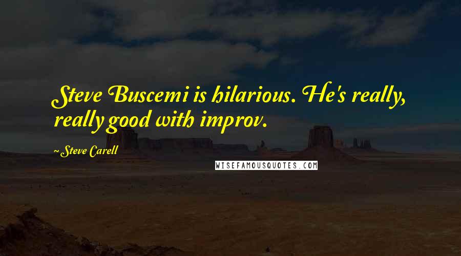 Steve Carell Quotes: Steve Buscemi is hilarious. He's really, really good with improv.