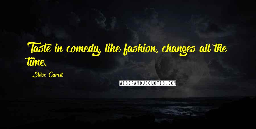 Steve Carell Quotes: Taste in comedy, like fashion, changes all the time.