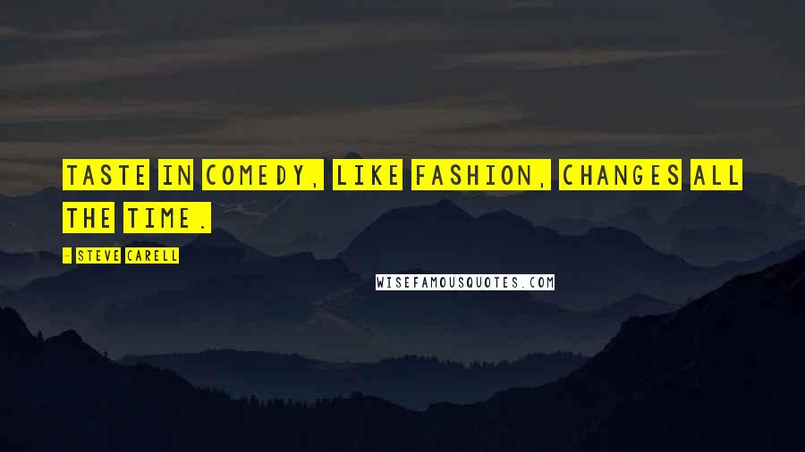 Steve Carell Quotes: Taste in comedy, like fashion, changes all the time.