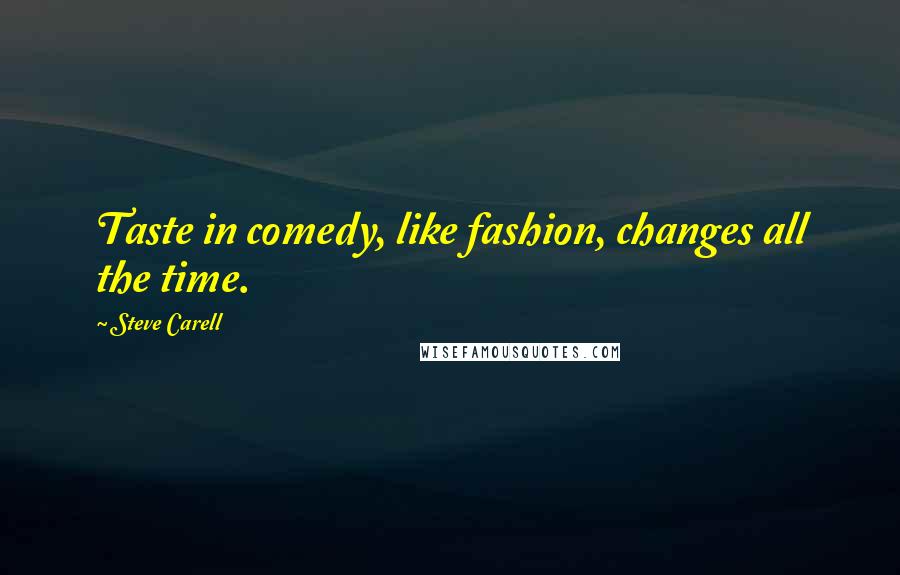 Steve Carell Quotes: Taste in comedy, like fashion, changes all the time.