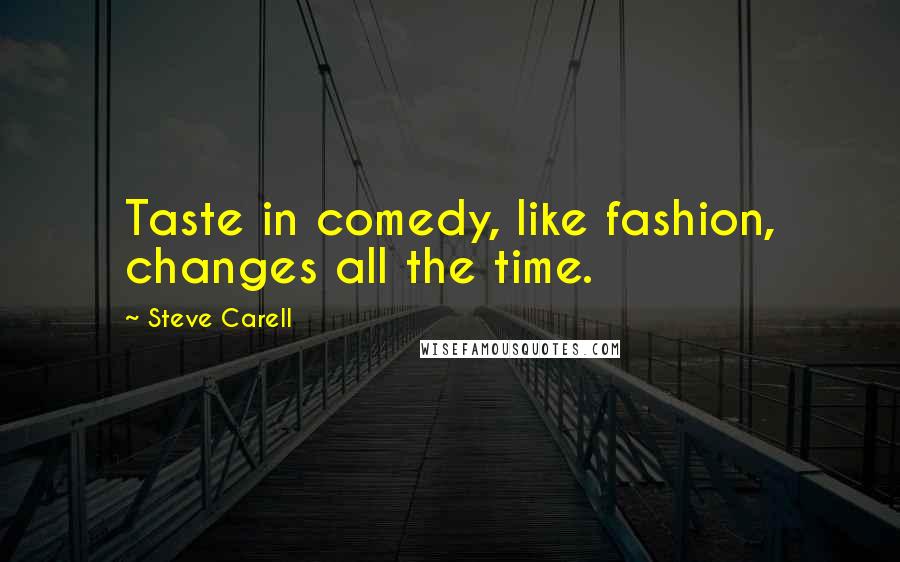 Steve Carell Quotes: Taste in comedy, like fashion, changes all the time.