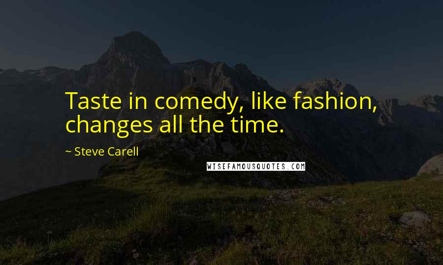Steve Carell Quotes: Taste in comedy, like fashion, changes all the time.