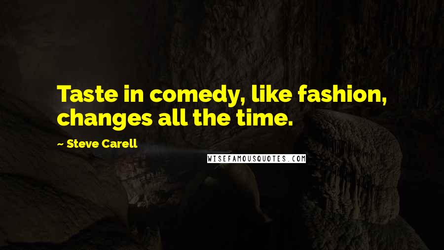 Steve Carell Quotes: Taste in comedy, like fashion, changes all the time.