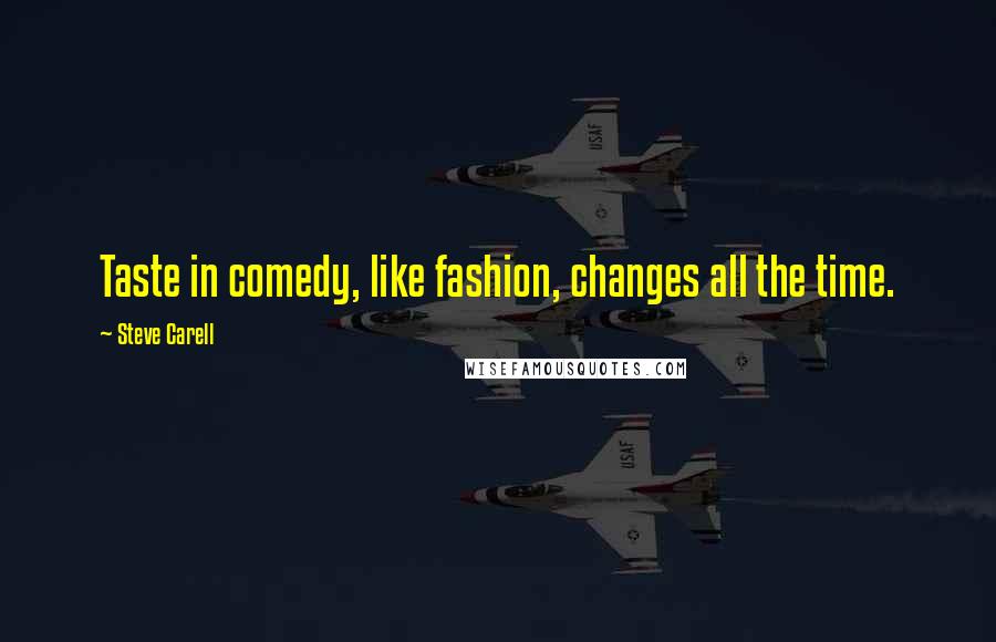 Steve Carell Quotes: Taste in comedy, like fashion, changes all the time.