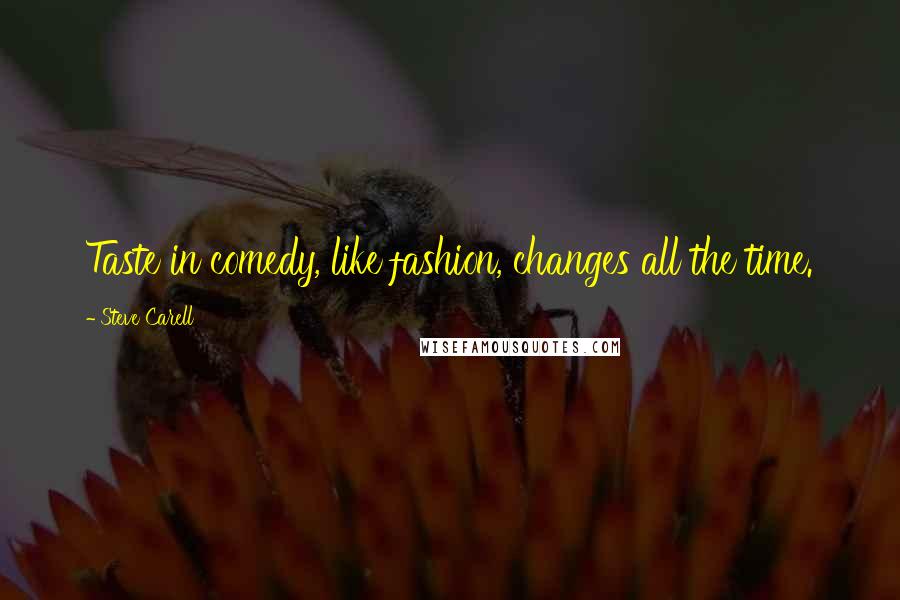 Steve Carell Quotes: Taste in comedy, like fashion, changes all the time.