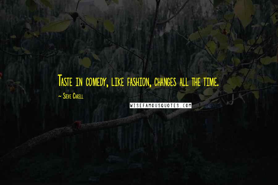 Steve Carell Quotes: Taste in comedy, like fashion, changes all the time.