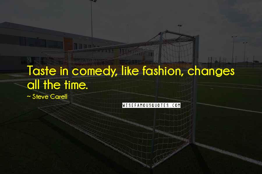 Steve Carell Quotes: Taste in comedy, like fashion, changes all the time.