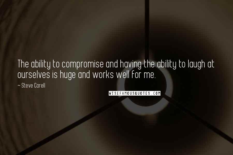 Steve Carell Quotes: The ability to compromise and having the ability to laugh at ourselves is huge and works well for me.