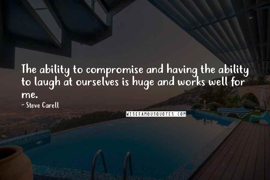 Steve Carell Quotes: The ability to compromise and having the ability to laugh at ourselves is huge and works well for me.