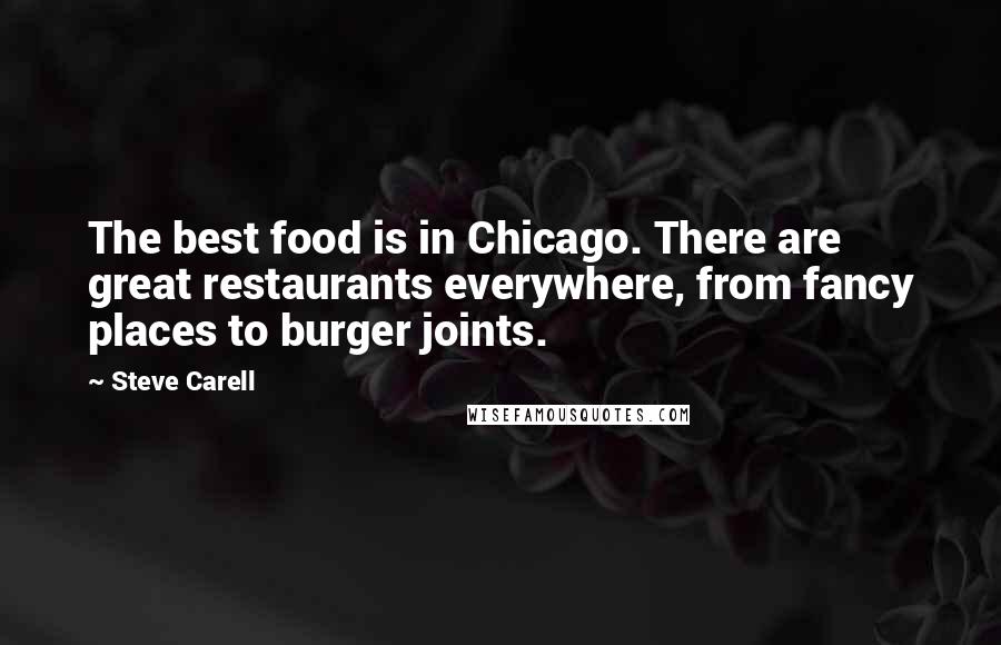 Steve Carell Quotes: The best food is in Chicago. There are great restaurants everywhere, from fancy places to burger joints.