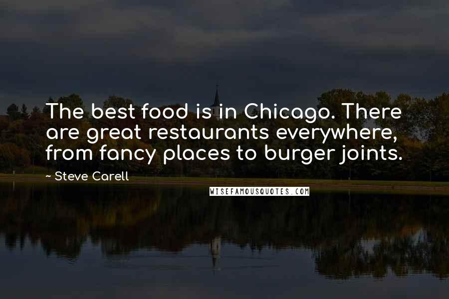 Steve Carell Quotes: The best food is in Chicago. There are great restaurants everywhere, from fancy places to burger joints.