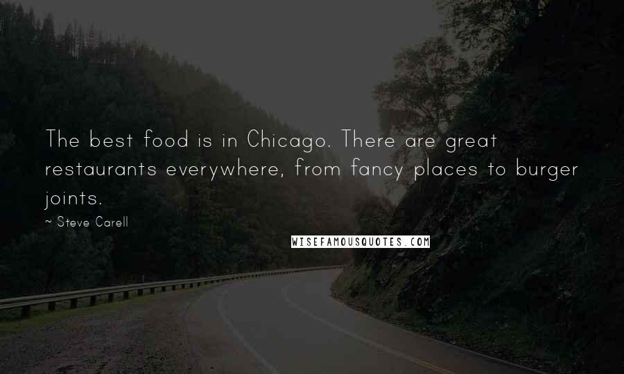 Steve Carell Quotes: The best food is in Chicago. There are great restaurants everywhere, from fancy places to burger joints.