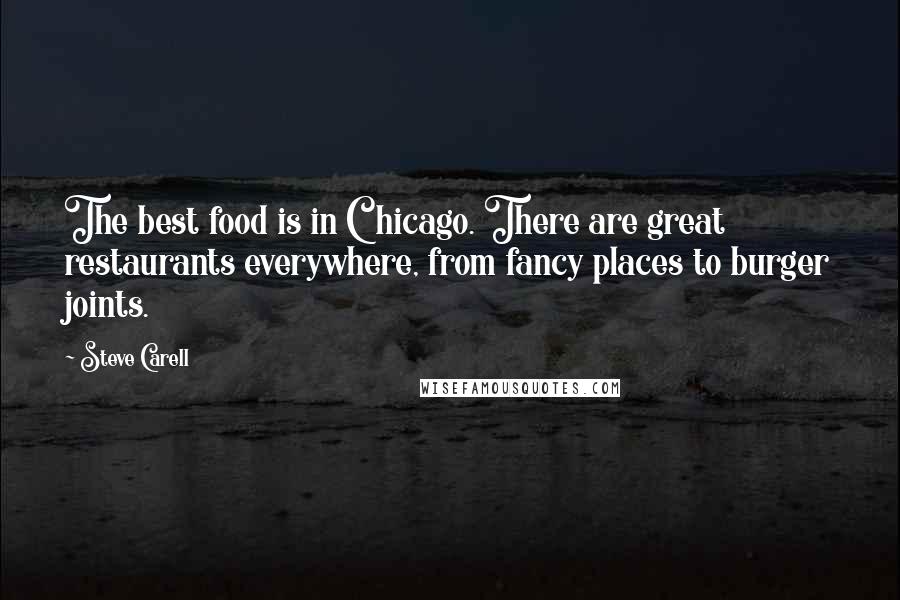 Steve Carell Quotes: The best food is in Chicago. There are great restaurants everywhere, from fancy places to burger joints.