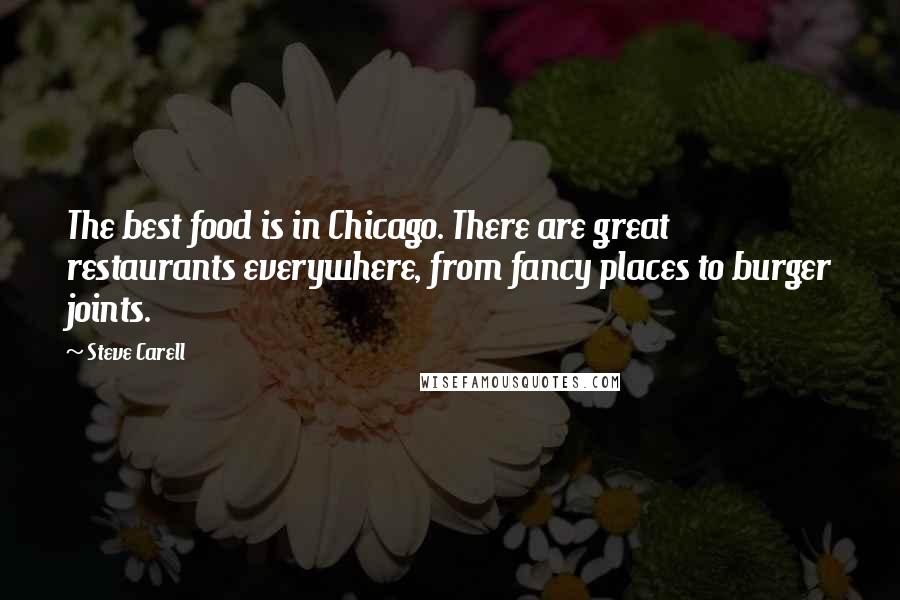 Steve Carell Quotes: The best food is in Chicago. There are great restaurants everywhere, from fancy places to burger joints.