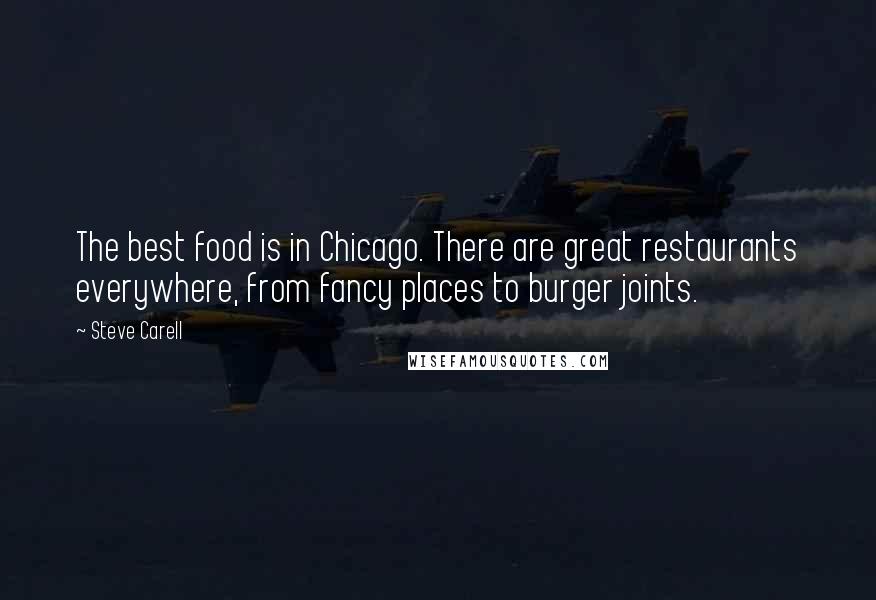 Steve Carell Quotes: The best food is in Chicago. There are great restaurants everywhere, from fancy places to burger joints.