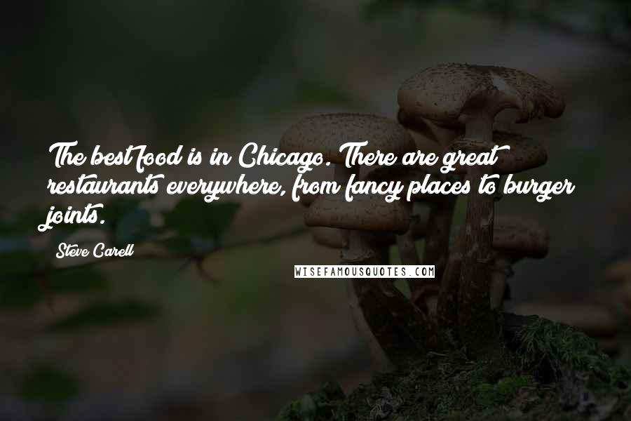 Steve Carell Quotes: The best food is in Chicago. There are great restaurants everywhere, from fancy places to burger joints.