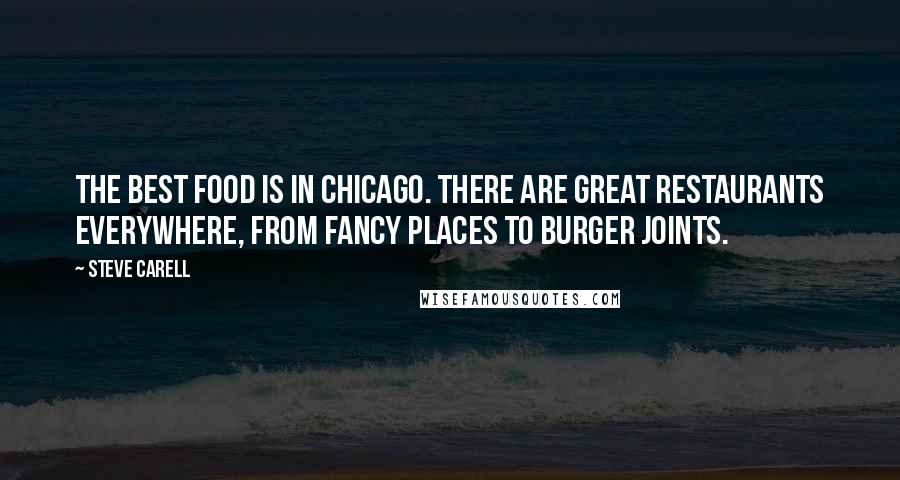 Steve Carell Quotes: The best food is in Chicago. There are great restaurants everywhere, from fancy places to burger joints.