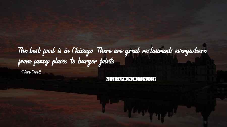 Steve Carell Quotes: The best food is in Chicago. There are great restaurants everywhere, from fancy places to burger joints.