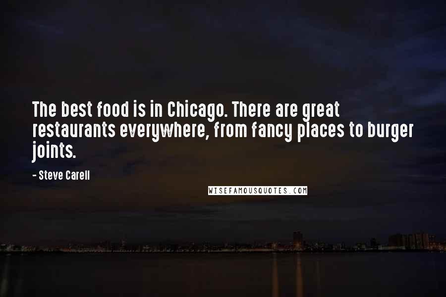 Steve Carell Quotes: The best food is in Chicago. There are great restaurants everywhere, from fancy places to burger joints.