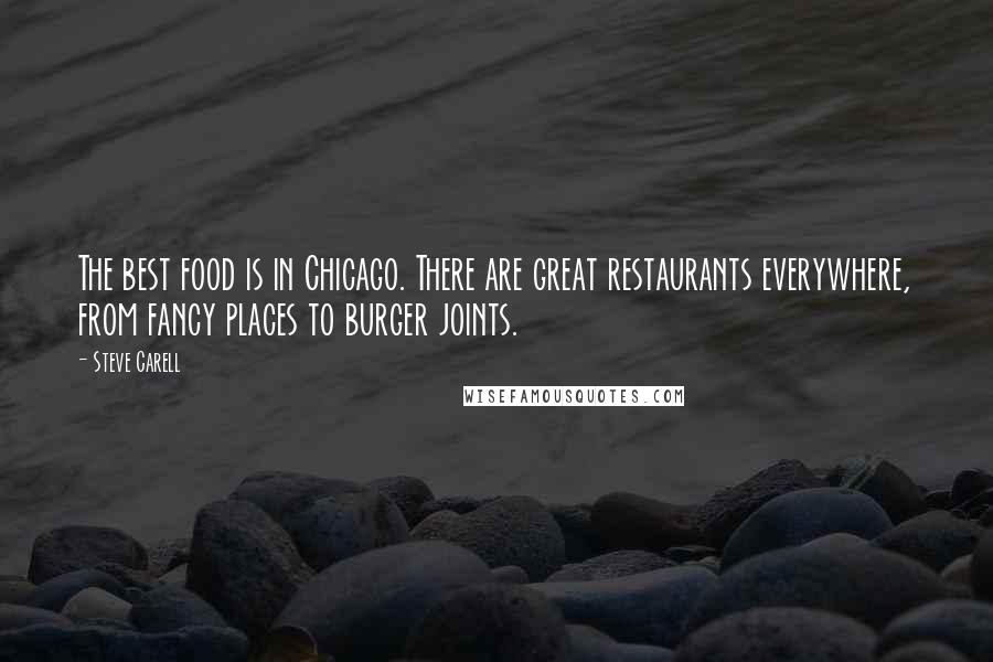 Steve Carell Quotes: The best food is in Chicago. There are great restaurants everywhere, from fancy places to burger joints.