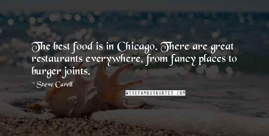 Steve Carell Quotes: The best food is in Chicago. There are great restaurants everywhere, from fancy places to burger joints.