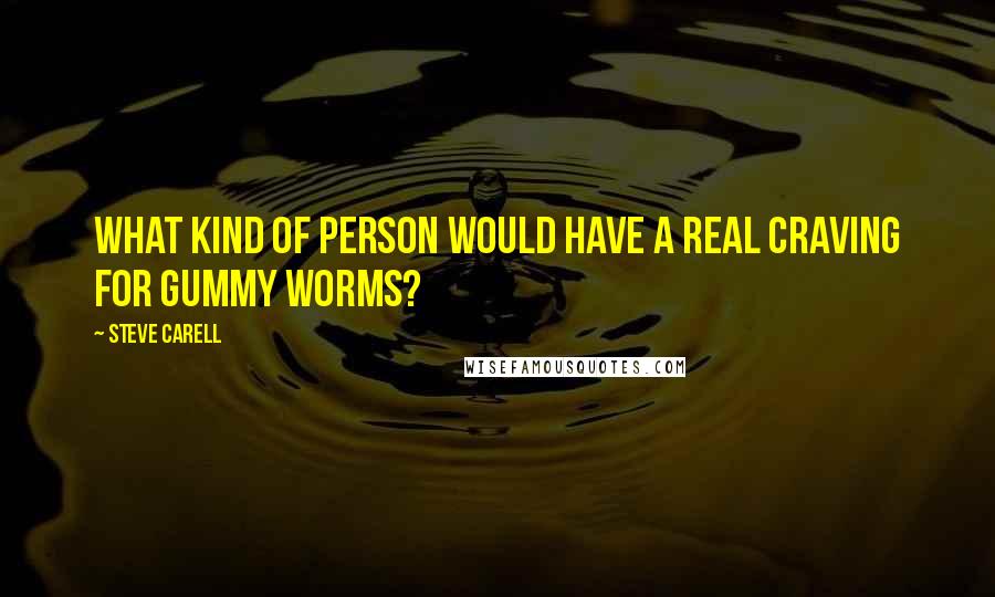 Steve Carell Quotes: What kind of person would have a real craving for gummy worms?