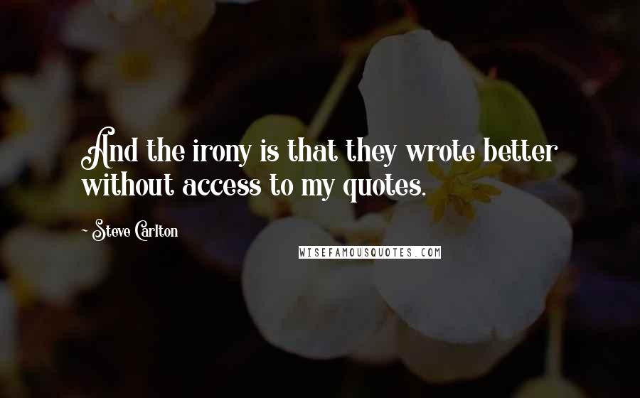 Steve Carlton Quotes: And the irony is that they wrote better without access to my quotes.