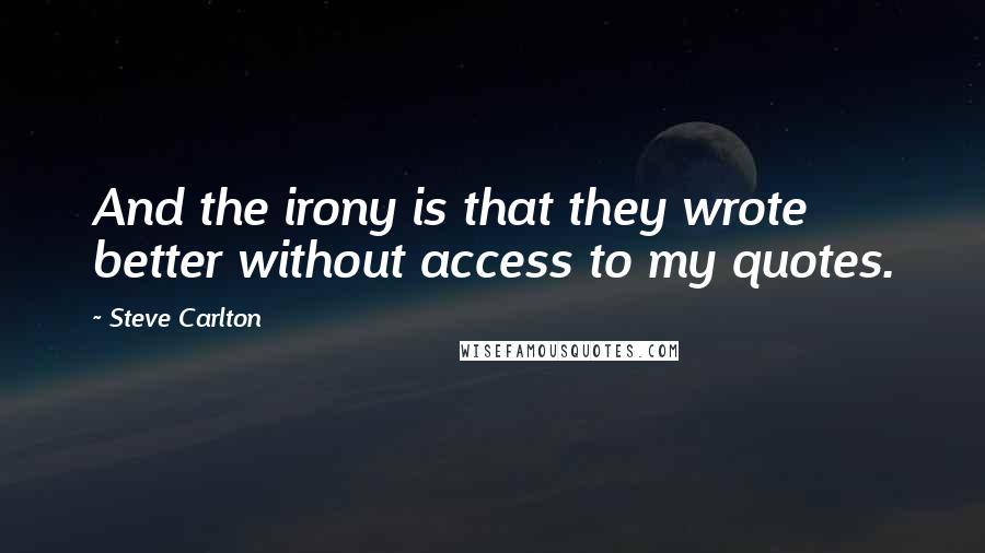 Steve Carlton Quotes: And the irony is that they wrote better without access to my quotes.