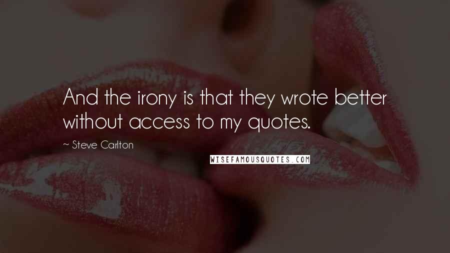 Steve Carlton Quotes: And the irony is that they wrote better without access to my quotes.