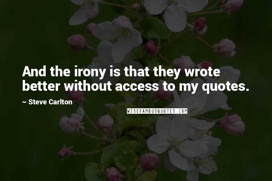 Steve Carlton Quotes: And the irony is that they wrote better without access to my quotes.