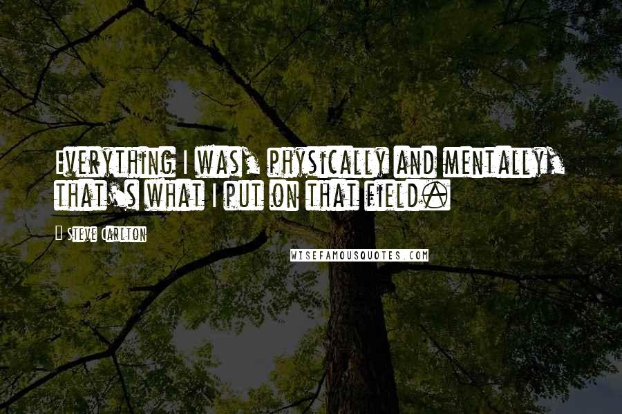 Steve Carlton Quotes: Everything I was, physically and mentally, that's what I put on that field.