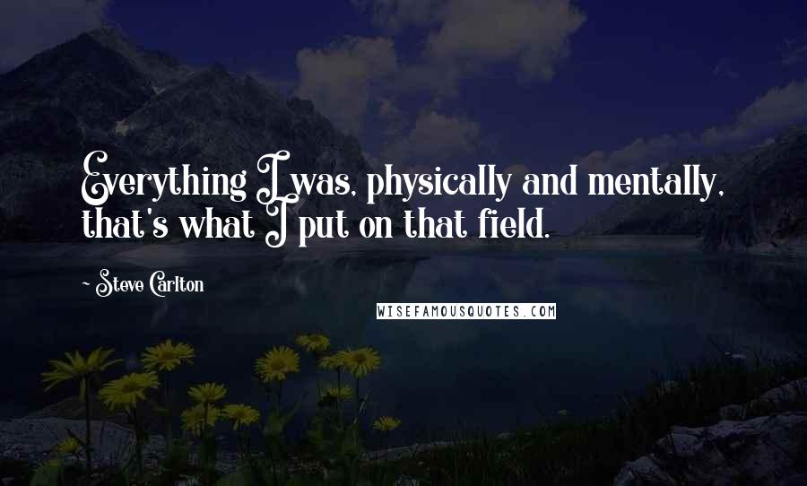 Steve Carlton Quotes: Everything I was, physically and mentally, that's what I put on that field.