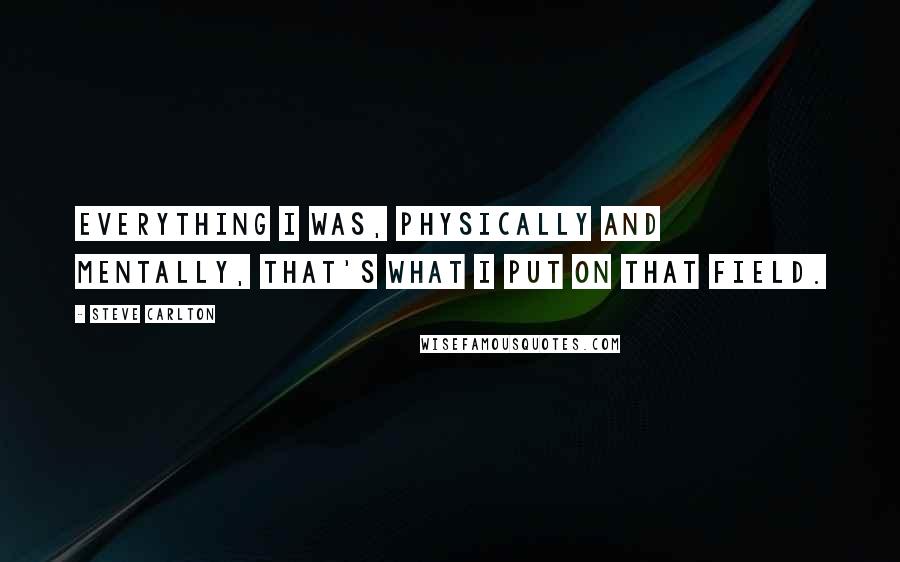 Steve Carlton Quotes: Everything I was, physically and mentally, that's what I put on that field.